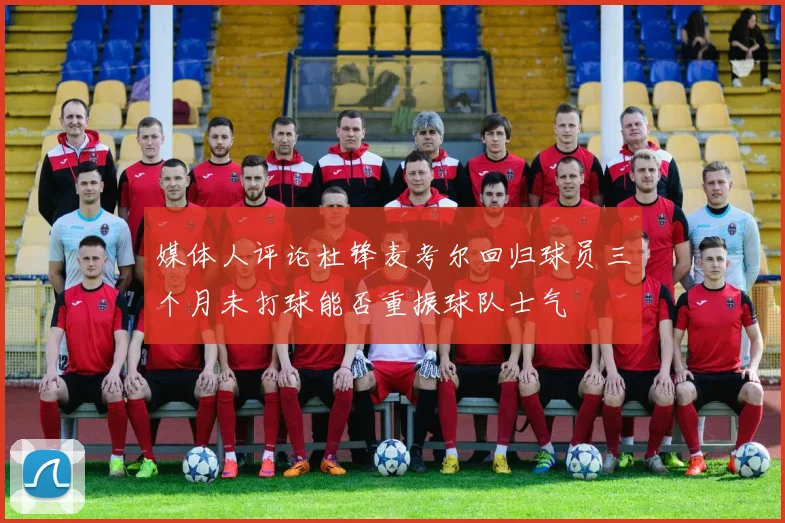 媒体人评论杜锋麦考尔回归球员三个月未打球能否重振球队士气
