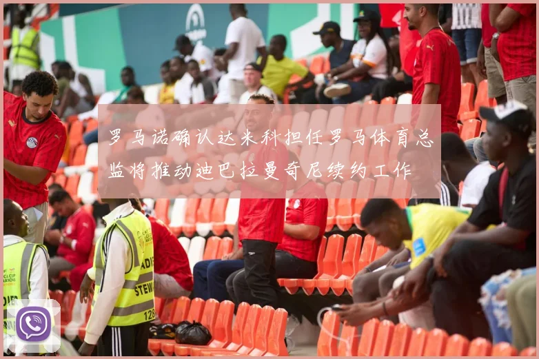 罗马诺确认达米科担任罗马体育总监将推动迪巴拉曼奇尼续约工作