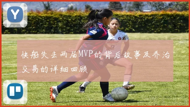 快船失去两届MVP的背后故事及乔治交易的详细回顾
