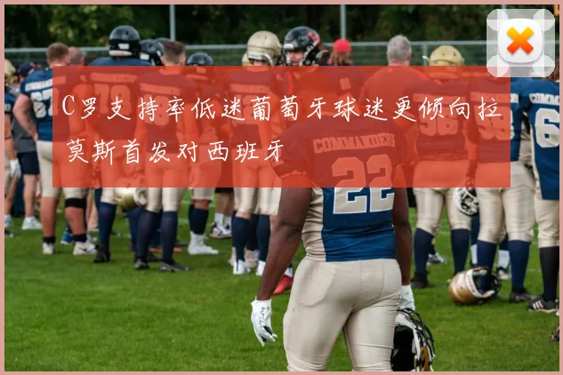 C罗支持率低迷葡萄牙球迷更倾向拉莫斯首发对西班牙