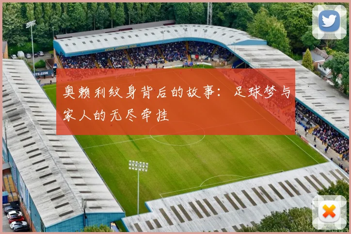 奥赖利纹身背后的故事：足球梦与家人的无尽牵挂