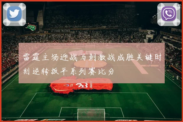 雷霆主场迎战马刺激战成胜关键时刻逆转扳平系列赛比分