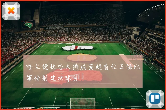哈兰德状态火热成英超首位五场比赛传射建功球员