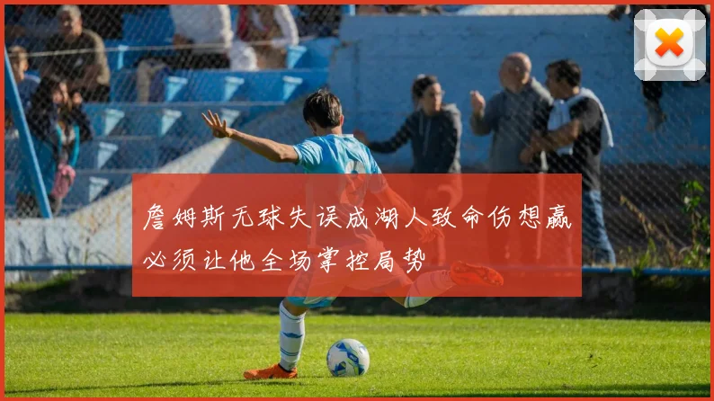 詹姆斯无球失误成湖人致命伤想赢必须让他全场掌控局势