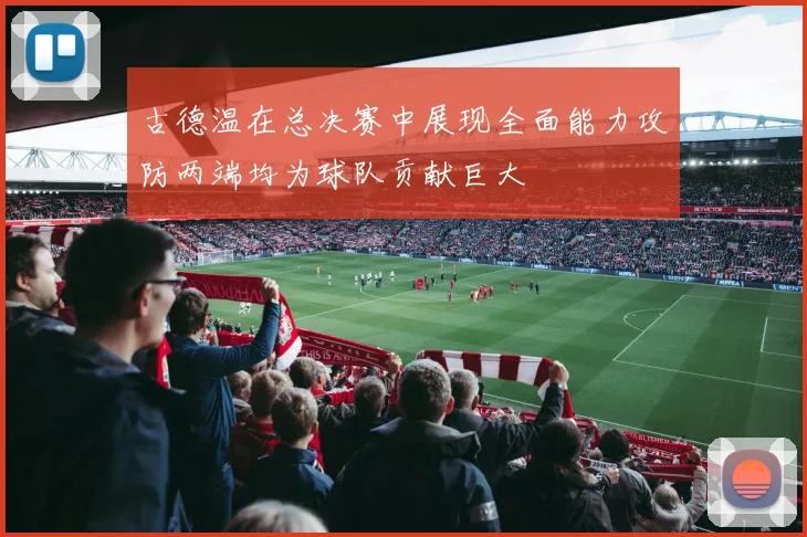 古德温在总决赛中展现全面能力攻防两端均为球队贡献巨大