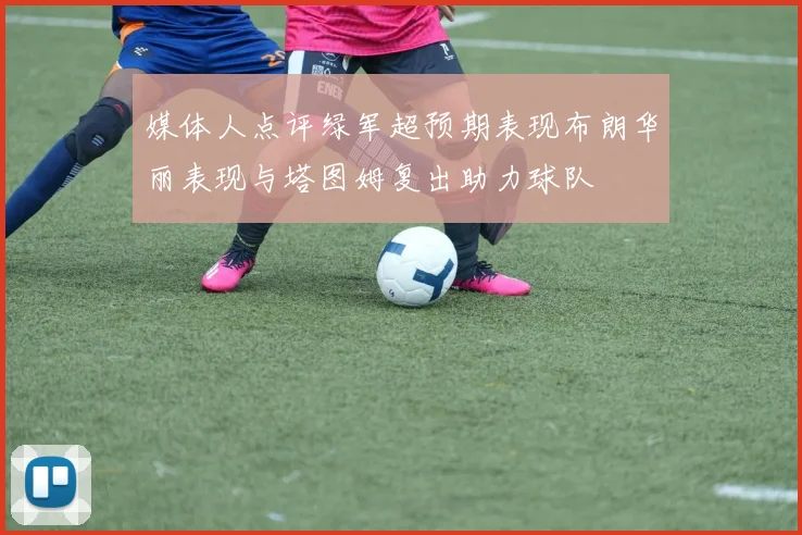 媒体人点评绿军超预期表现布朗华丽表现与塔图姆复出助力球队