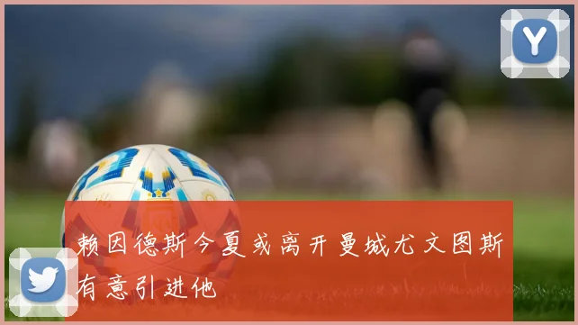 赖因德斯今夏或离开曼城尤文图斯有意引进他