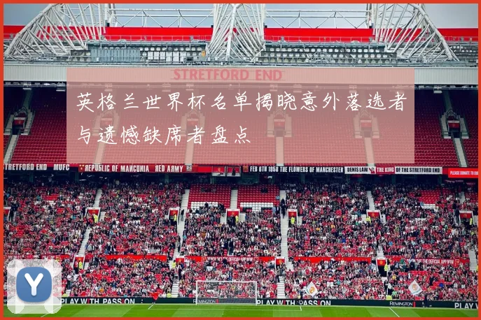 英格兰世界杯名单揭晓意外落选者与遗憾缺席者盘点